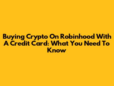 Buying Crypto On Robinhood With A Credit Card: What You Need To Know