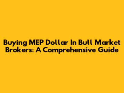 Buying MEP Dollar In Bull Market Brokers: A Comprehensive Guide