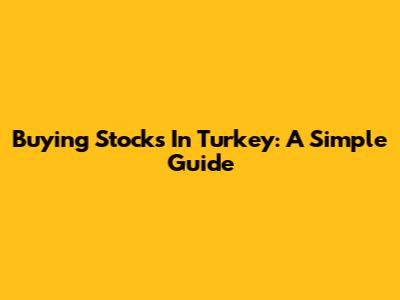 Buying Stocks In Turkey: A Simple Guide
