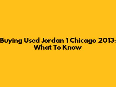 Buying Used Jordan 1 Chicago 2013: What To Know