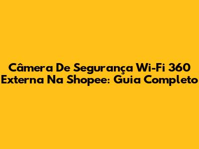 Câmera De Segurança Wi-Fi 360 Externa Na Shopee: Guia Completo