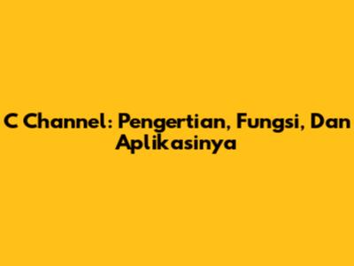 C Channel: Pengertian, Fungsi, Dan Aplikasinya