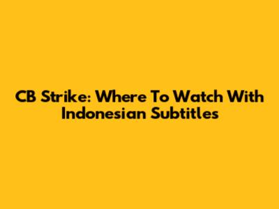 CB Strike: Where To Watch With Indonesian Subtitles