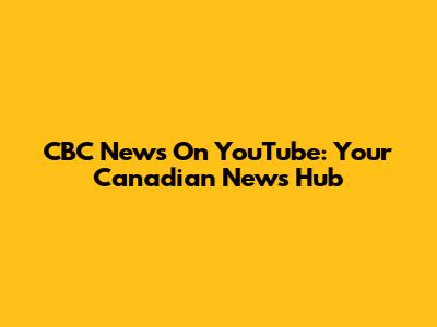 CBC News On YouTube: Your Canadian News Hub