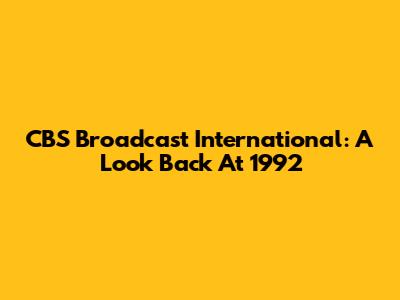 CBS Broadcast International: A Look Back At 1992
