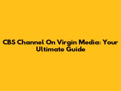 CBS Channel On Virgin Media: Your Ultimate Guide
