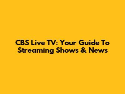 CBS Live TV: Your Guide To Streaming Shows & News