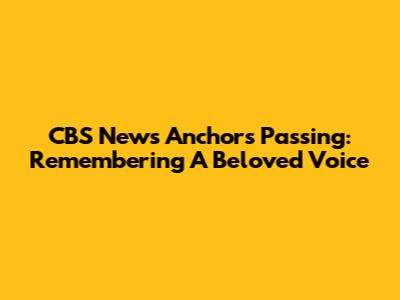 CBS News Anchor's Passing: Remembering A Beloved Voice