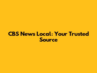 CBS News Local: Your Trusted Source