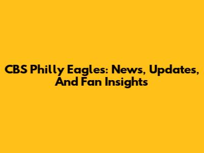CBS Philly Eagles: News, Updates, And Fan Insights