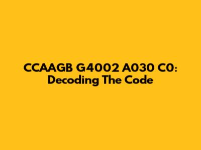 CCAAGB G4002 A030 C0: Decoding The Code