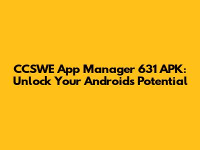 CCSWE App Manager 631 APK: Unlock Your Android's Potential
