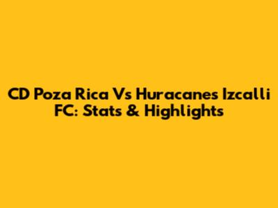 CD Poza Rica Vs Huracanes Izcalli FC: Stats & Highlights