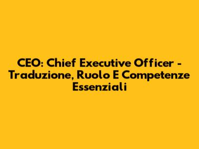 CEO: Chief Executive Officer - Traduzione, Ruolo E Competenze Essenziali