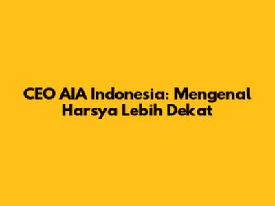 CEO AIA Indonesia: Mengenal Harsya Lebih Dekat