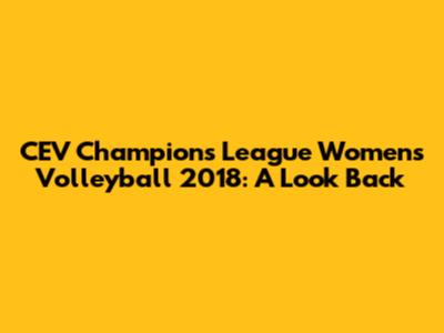 CEV Champions League Women's Volleyball 2018: A Look Back
