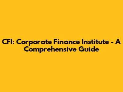 CFI: Corporate Finance Institute - A Comprehensive Guide