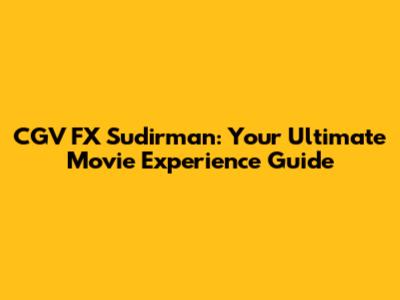 CGV FX Sudirman: Your Ultimate Movie Experience Guide