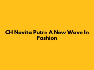 CH Novita Putri: A New Wave In Fashion