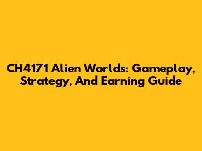 CH4171 Alien Worlds: Gameplay, Strategy, And Earning Guide
