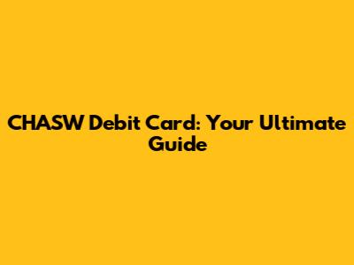 CHASW Debit Card: Your Ultimate Guide