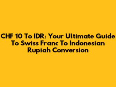 CHF 10 To IDR: Your Ultimate Guide To Swiss Franc To Indonesian Rupiah Conversion