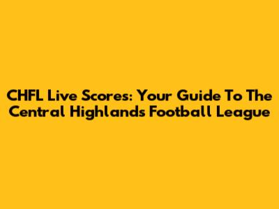 CHFL Live Scores: Your Guide To The Central Highlands Football League