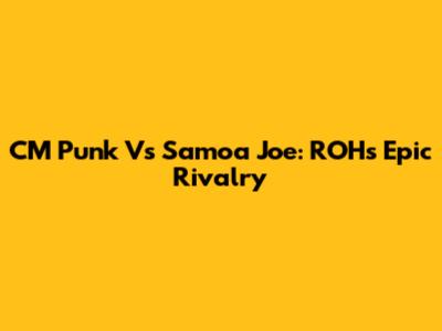 CM Punk Vs Samoa Joe: ROH's Epic Rivalry