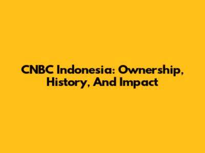 CNBC Indonesia: Ownership, History, And Impact