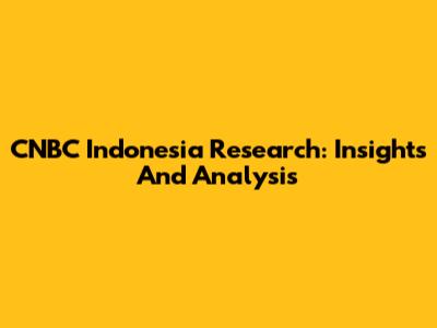 CNBC Indonesia Research: Insights And Analysis