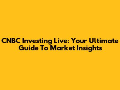 CNBC Investing Live: Your Ultimate Guide To Market Insights