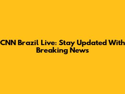 CNN Brazil Live: Stay Updated With Breaking News