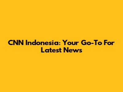 CNN Indonesia: Your Go-To For Latest News
