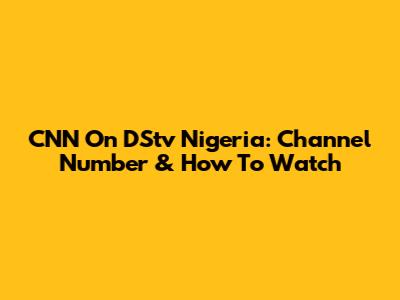 CNN On DStv Nigeria: Channel Number & How To Watch