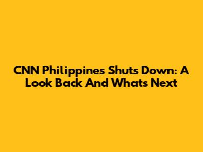 CNN Philippines Shuts Down: A Look Back And What's Next