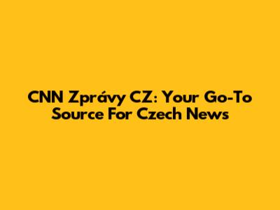 CNN Zprávy CZ: Your Go-To Source For Czech News
