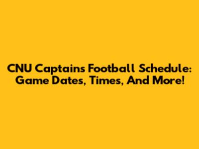 CNU Captains Football Schedule: Game Dates, Times, And More!