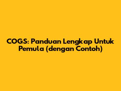 COGS: Panduan Lengkap Untuk Pemula (dengan Contoh)