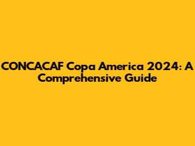 CONCACAF Copa America 2024: A Comprehensive Guide