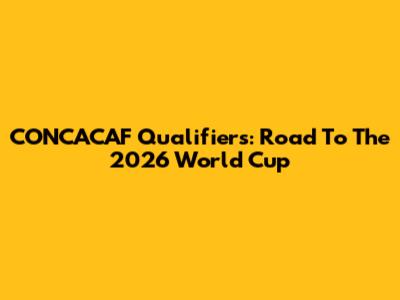 CONCACAF Qualifiers: Road To The 2026 World Cup