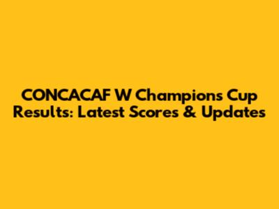 CONCACAF W Champions Cup Results: Latest Scores & Updates