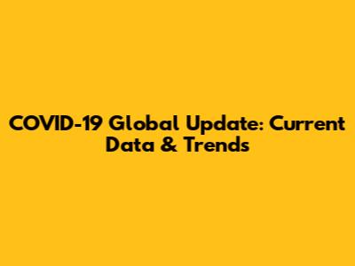COVID-19 Global Update: Current Data & Trends