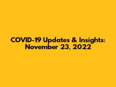COVID-19 Updates & Insights: November 23, 2022