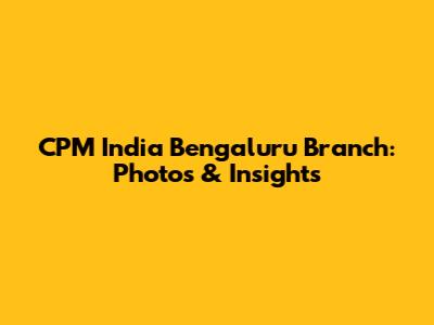 CPM India Bengaluru Branch: Photos & Insights