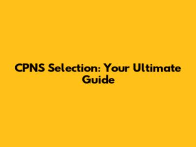 CPNS Selection: Your Ultimate Guide