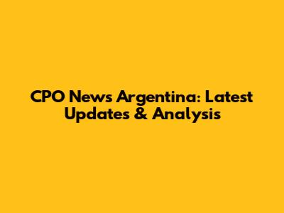 CPO News Argentina: Latest Updates & Analysis