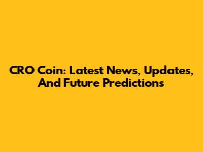 CRO Coin: Latest News, Updates, And Future Predictions