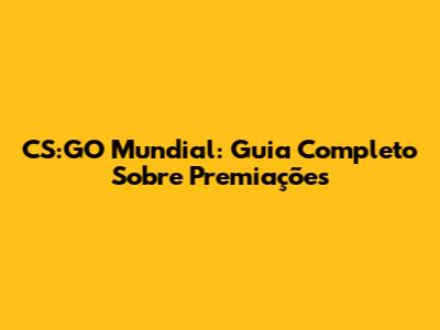 CS:GO Mundial: Guia Completo Sobre Premiações