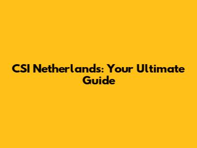 CSI Netherlands: Your Ultimate Guide
