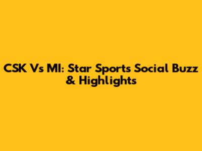 CSK Vs MI: Star Sports Social Buzz & Highlights